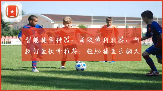 智能捕鱼神器，高效盈利利器，两款打鱼软件推荐，轻松捕鱼乐翻天