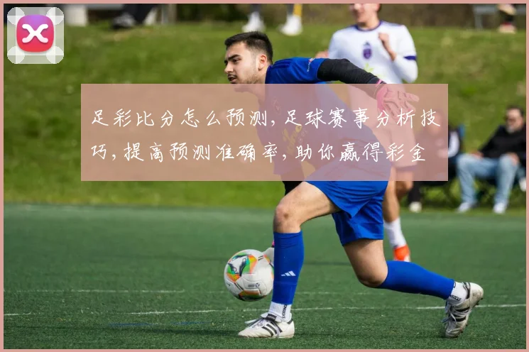 足彩比分怎么预测,足球赛事分析技巧,提高预测准确率,助你赢得彩金