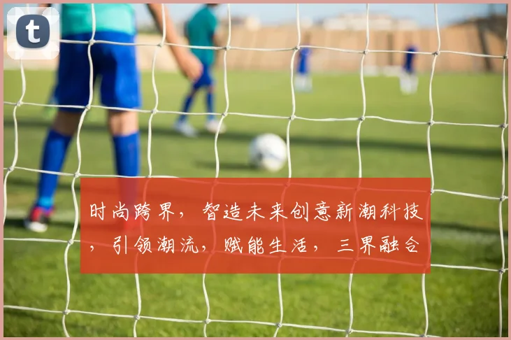 时尚跨界，智造未来创意新潮科技，引领潮流，赋能生活，三界融合，创新无限，共筑梦想。
