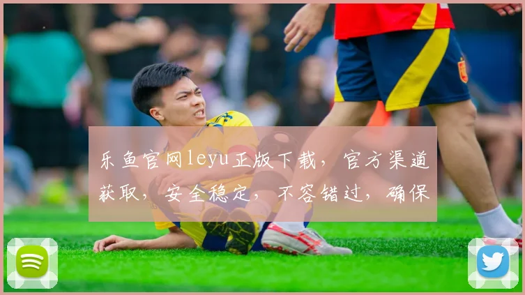 乐鱼官网leyu正版下载，官方渠道获取，安全稳定，不容错过，确保安全使用