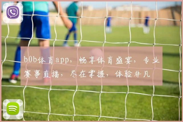 b0b体育app，畅享体育盛宴，专业赛事直播，尽在掌握，体验非凡