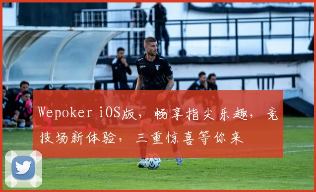 Wepoker iOS版，畅享指尖乐趣，竞技场新体验，三重惊喜等你来