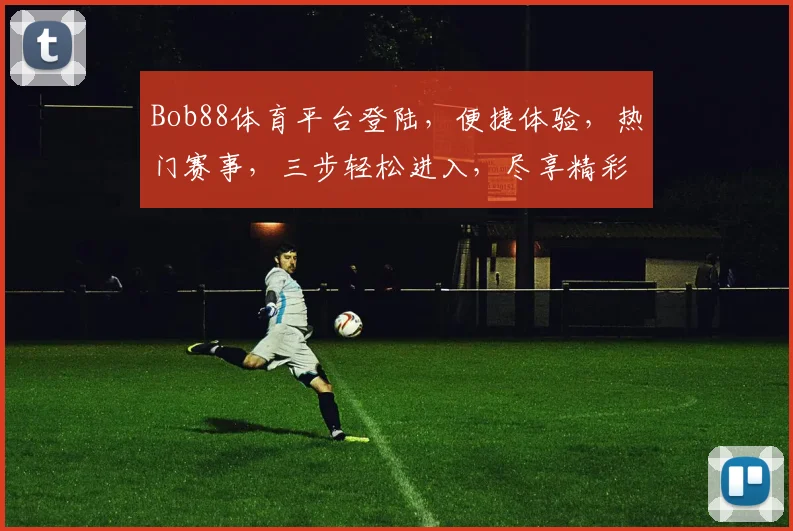 Bob88体育平台登陆，便捷体验，热门赛事，三步轻松进入，尽享精彩