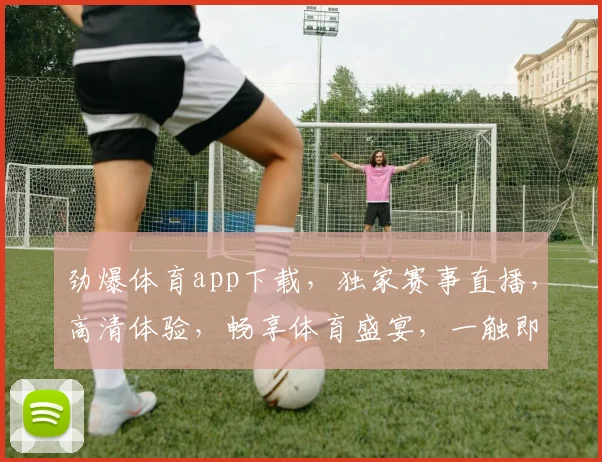 劲爆体育app下载，独家赛事直播，高清体验，畅享体育盛宴，一触即达，快来下载
