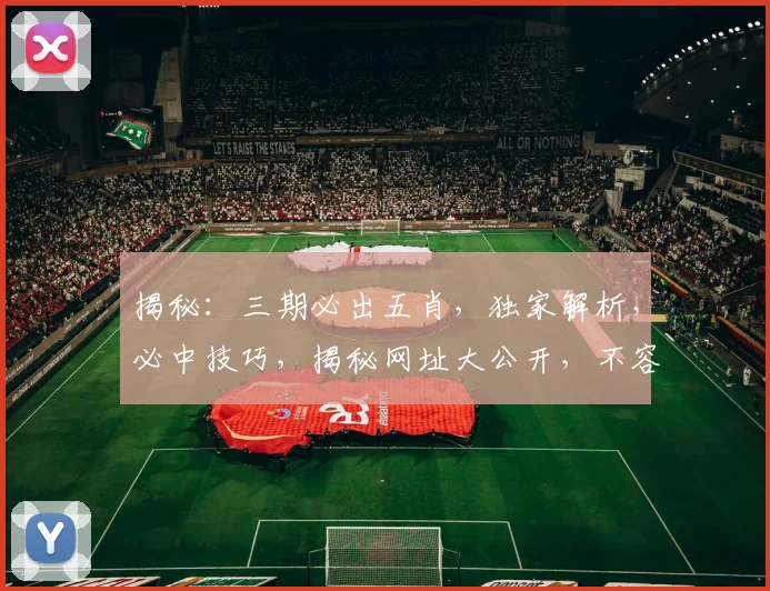 揭秘：三期必出五肖，独家解析，必中技巧，揭秘网址大公开，不容错过