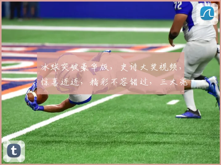 冰球突破豪华版，史诗大奖视频，惊喜连连，精彩不容错过，三大亮点，一网打尽
