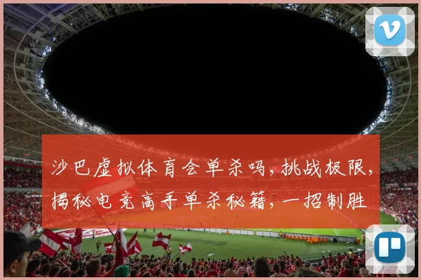 沙巴虚拟体育会单杀吗,挑战极限,揭秘电竞高手单杀秘籍,一招制胜