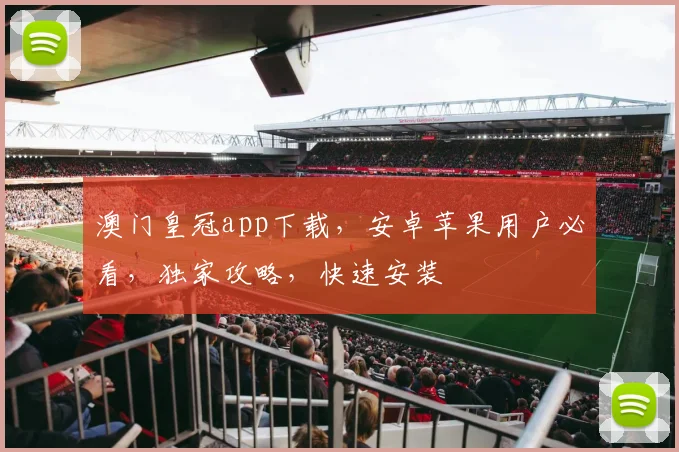澳门皇冠app下载，安卓苹果用户必看，独家攻略，快速安装